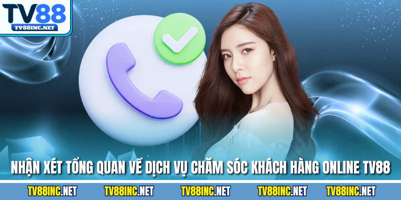 Nhận xét tổng quan về dịch vụ chăm sóc khách hàng online TV88